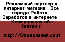 Рекламный партнер в интернет-магазин - Все города Работа » Заработок в интернете   . Кемеровская обл.,Калтан г.